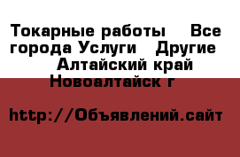 Токарные работы. - Все города Услуги » Другие   . Алтайский край,Новоалтайск г.